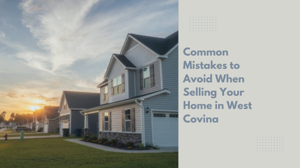 Common Mistakes to Avoid When Selling Your Home in West Covina