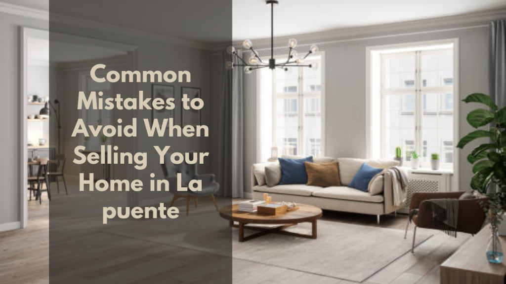 Common Mistakes to Avoid When Selling Your Home in La Puente