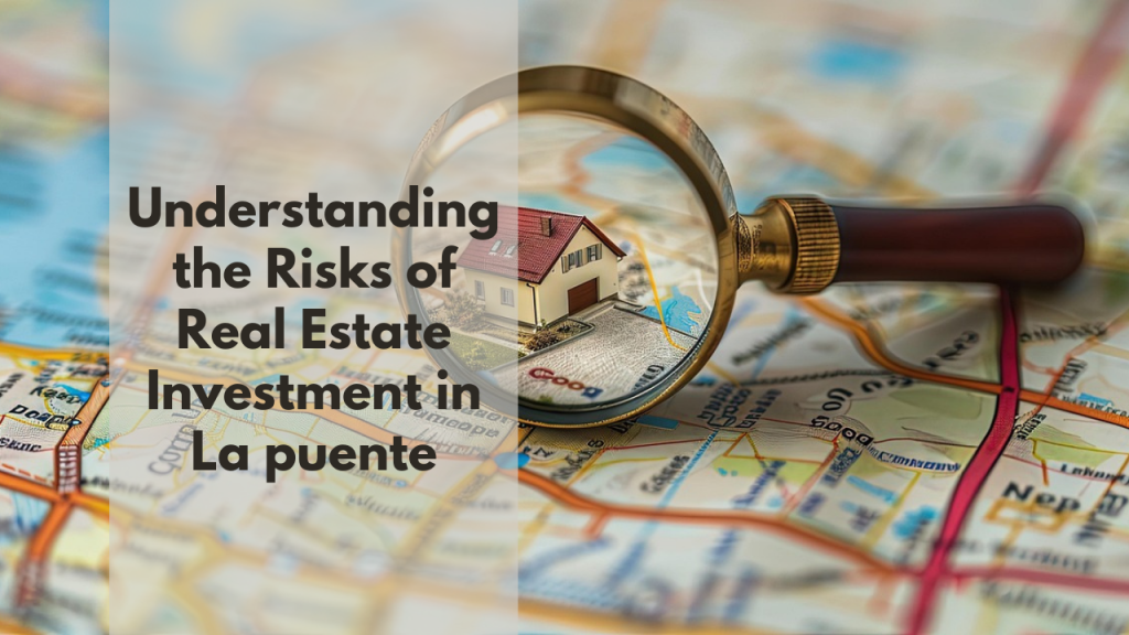 Understanding the Risks of Real Estate Investment in La puente