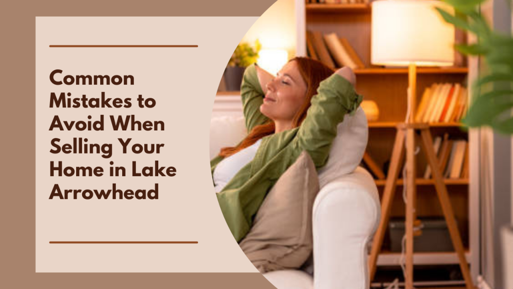 Common Mistakes to Avoid When Selling Your Home in Lake Arrowhead