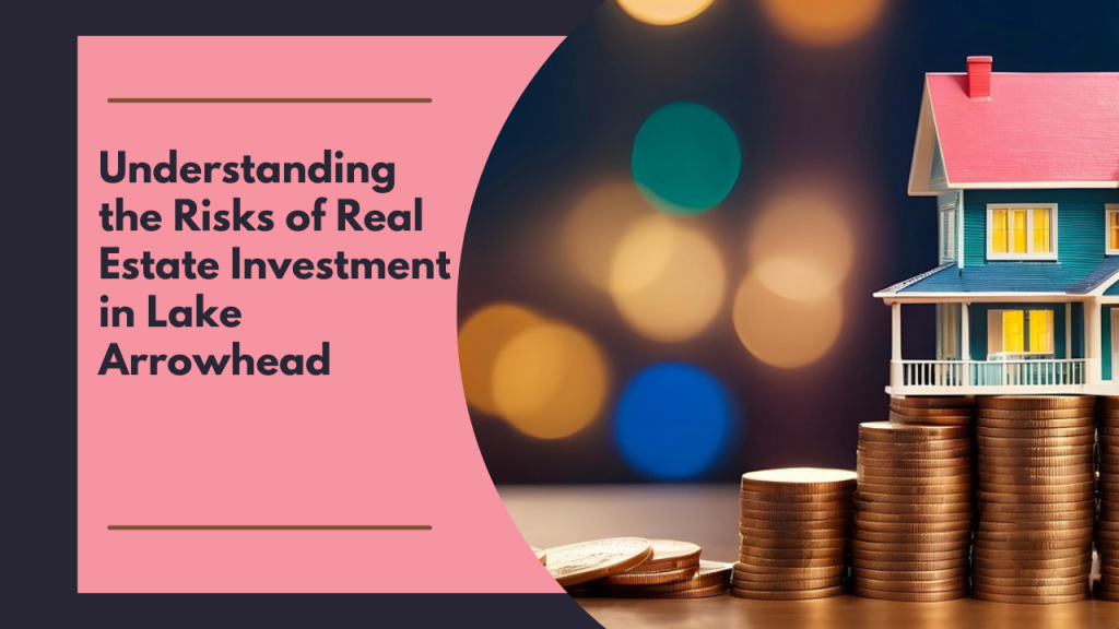 Understanding the Risks of Real Estate Investment in Lake Arrowhead
