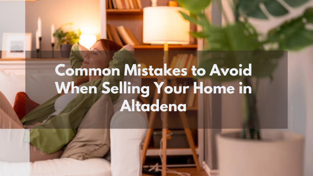 Common Mistakes to Avoid When Selling Your Home in Altadena