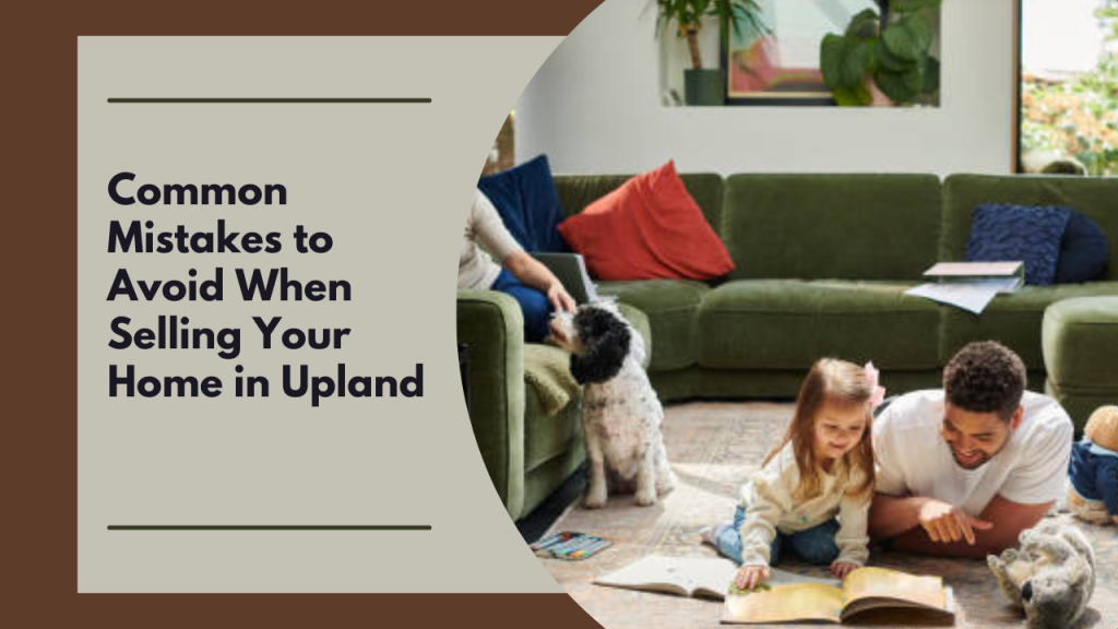 Common Mistakes to Avoid When Selling Your Home in Upland