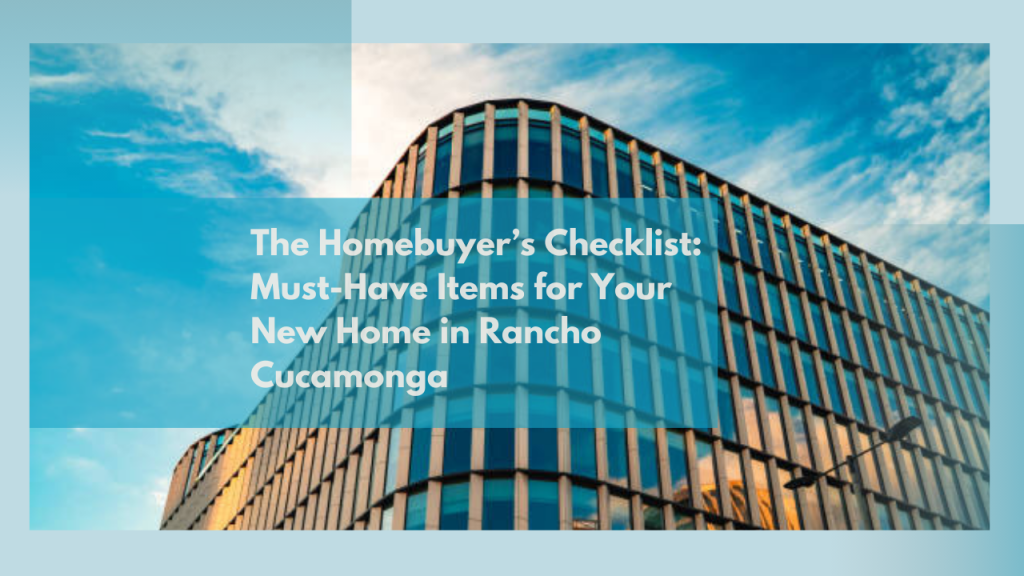 The Homebuyer’s Checklist: Must-Have Items for Your New Home in Rancho Cucamonga