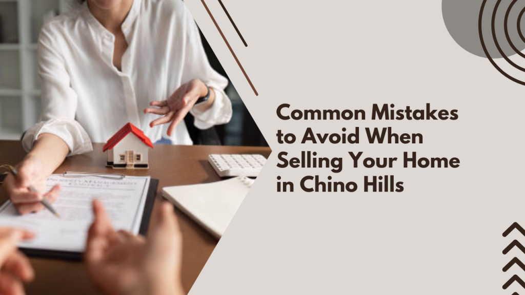 Common Mistakes to Avoid When Selling Your Home in Chino Hills