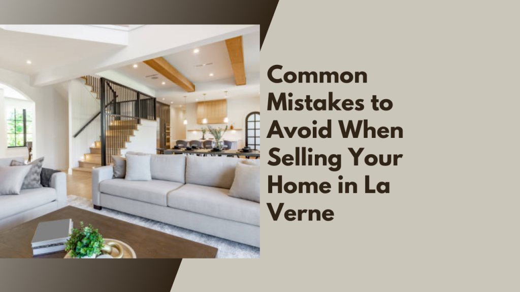 Common Mistakes to Avoid When Selling Your Home in La Verne