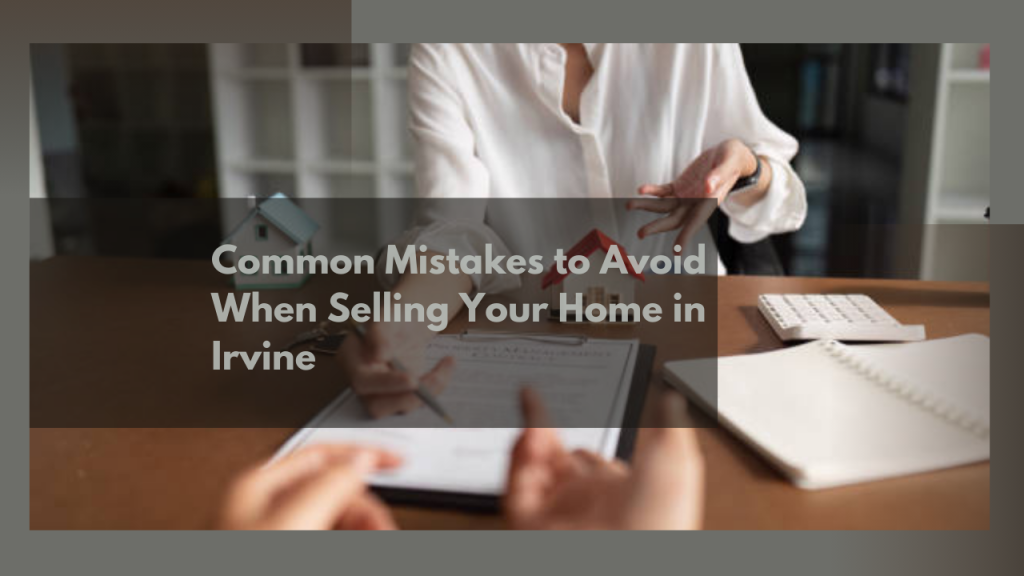 Common Mistakes to Avoid When Selling Your Home in Irvine