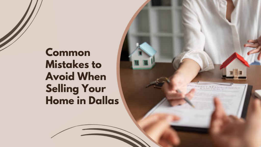 Common Mistakes to Avoid When Selling Your Home in Dallas