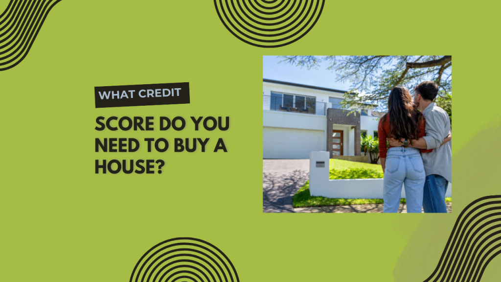 What Credit Score Do You Need to Buy a House?