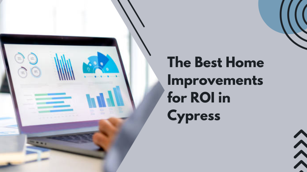 The Best Home Improvements for ROI in Cypress