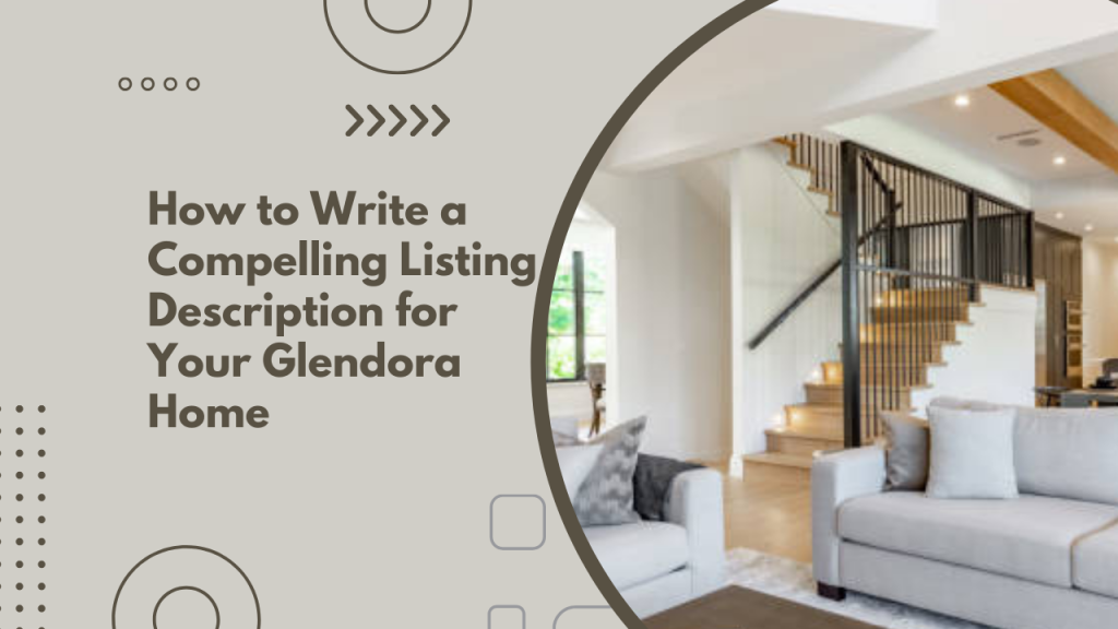 How to Write a Compelling Listing Description for Your Glendora Home