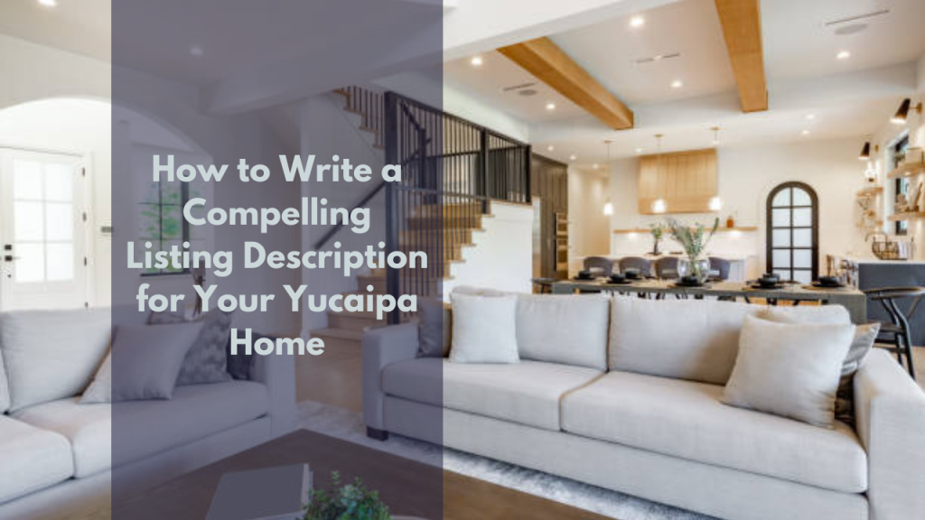 How to Write a Compelling Listing Description for Your Yucaipa Home