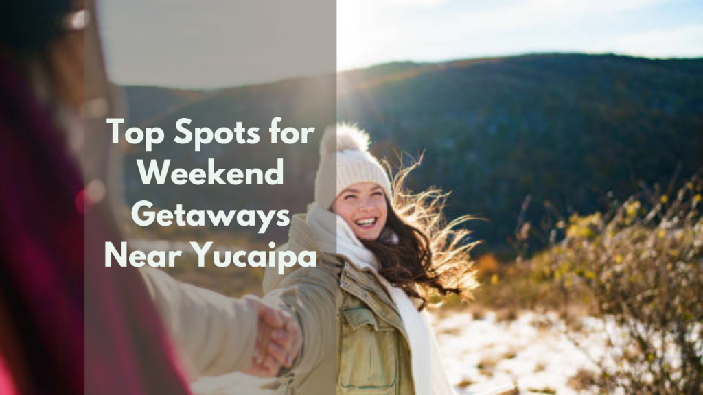 Top Spots for Weekend Getaways Near Yucaipa