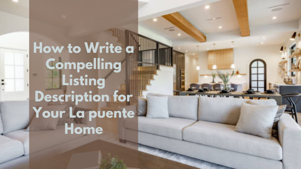 How to Write a Compelling Listing Description for Your La puente Home