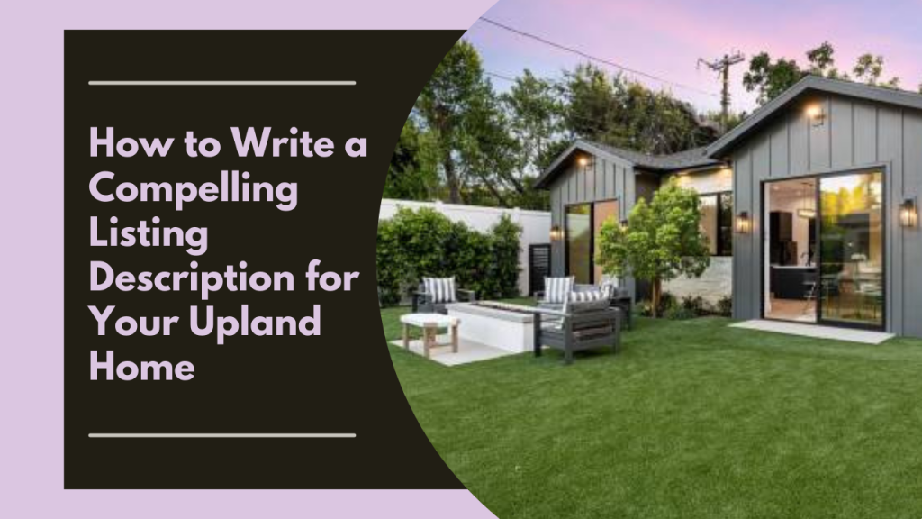 How to Write a Compelling Listing Description for Your Upland Home