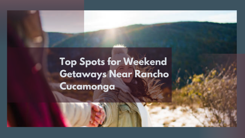 Top Spots for Weekend Getaways Near Rancho Cucamonga