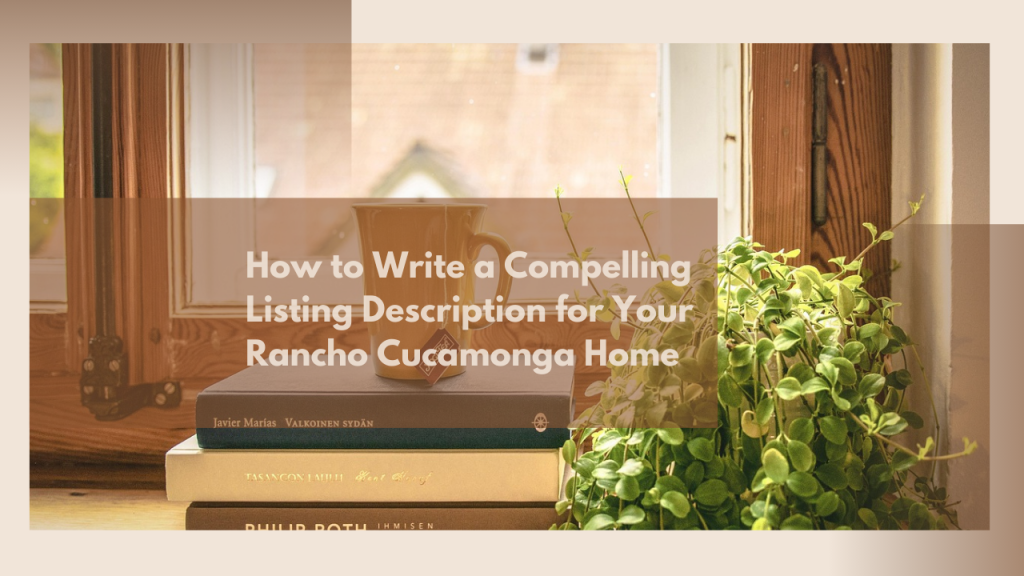 How to Write a Compelling Listing Description for Your Rancho Cucamonga Home