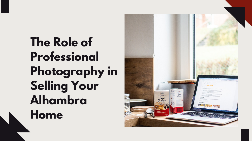 The Role of Professional Photography in Selling Your Alhambra Home
