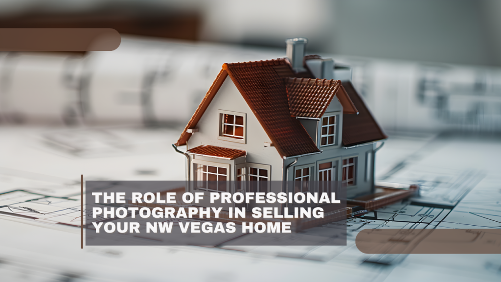 The Role of Professional Photography in Selling Your NW Vegas Home