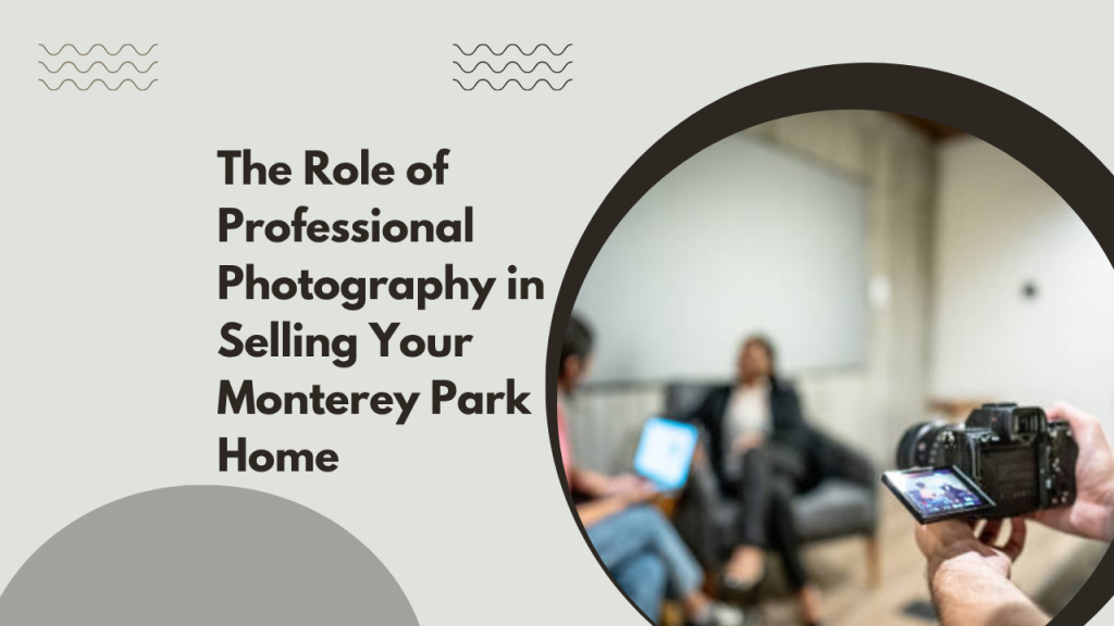 The Role of Professional Photography in Selling Your Monterey Park Home
