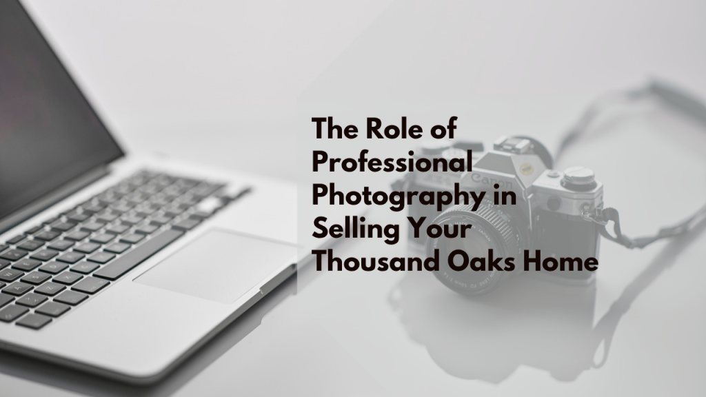 The Role of Professional Photography in Selling Your Thousand Oaks Home