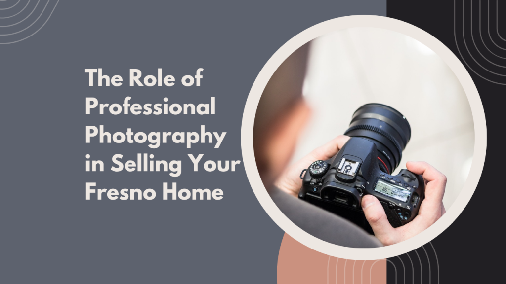 The Role of Professional Photography in Selling Your Fresno Home