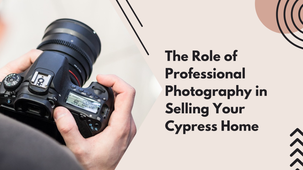 The Role of Professional Photography in Selling Your Cypress Home