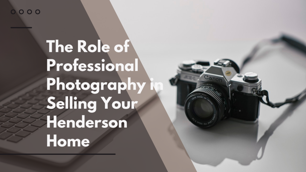 The Role of Professional Photography in Selling Your Henderson Home