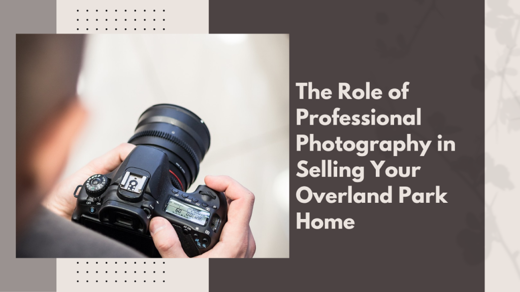 The Role of Professional Photography in Selling Your Overland Park Home