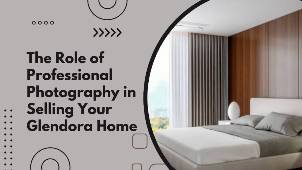 The Role of Professional Photography in Selling Your Glendora Home