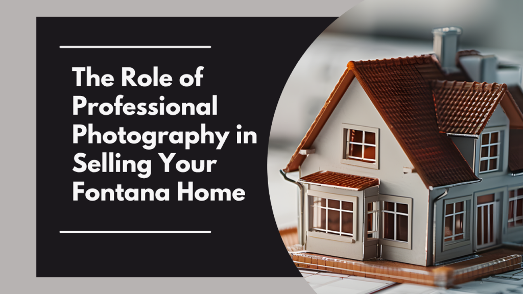 The Role of Professional Photography in Selling Your Fontana Home