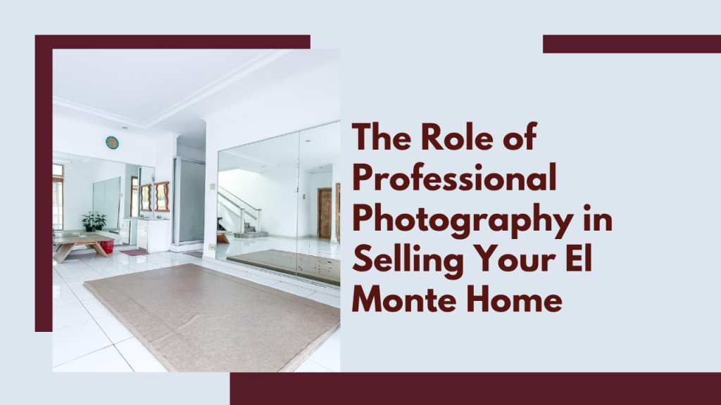 The Role of Professional Photography in Selling Your El Monte Home