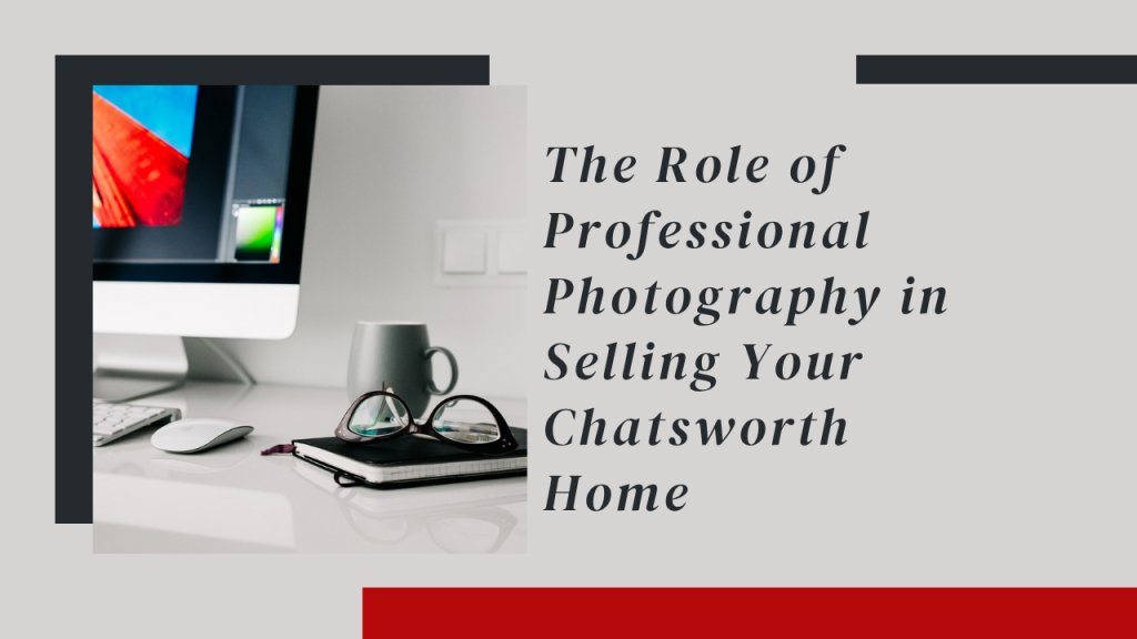 The Role of Professional Photography in Selling Your Chatsworth Home