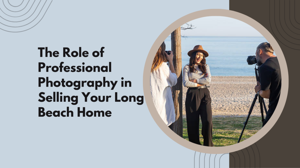 The Role of Professional Photography in Selling Your Long Beach Home