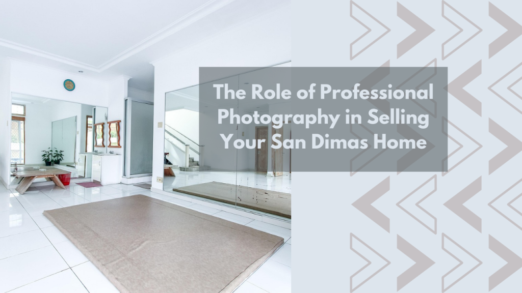 The Role of Professional Photography in Selling Your San Dimas Home