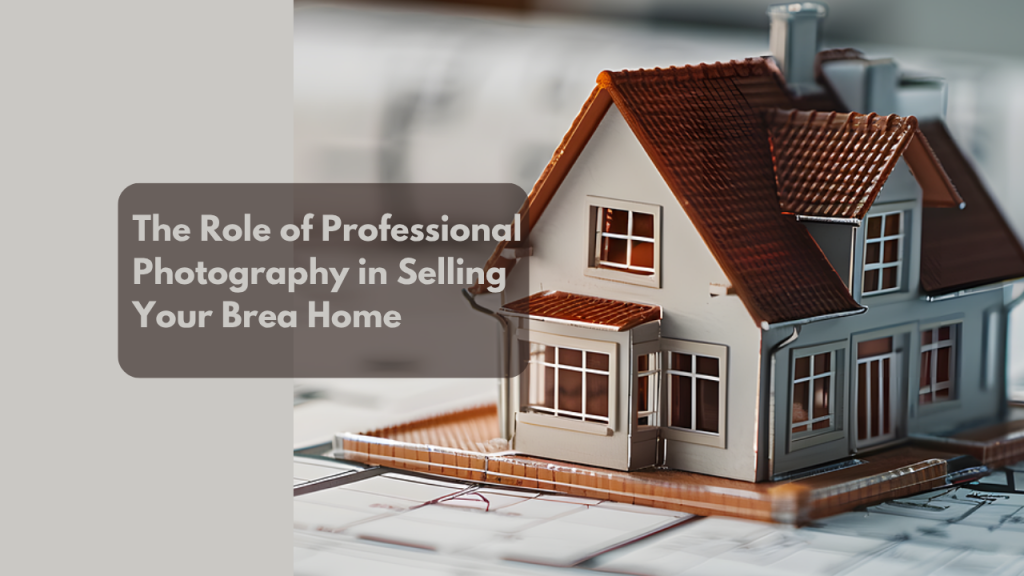 The Role of Professional Photography in Selling Your Brea Home