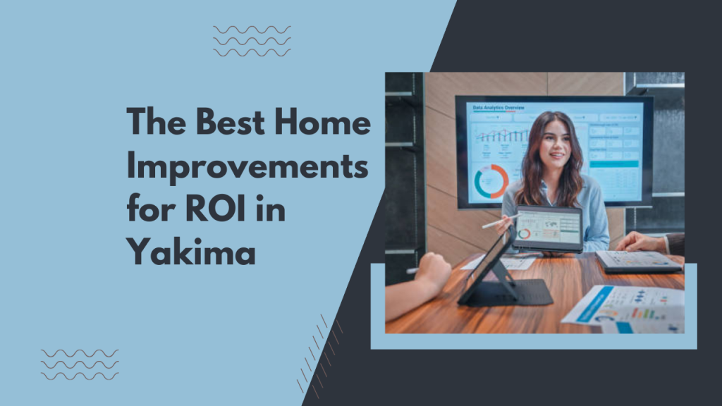 The Best Home Improvements for ROI in Yakima