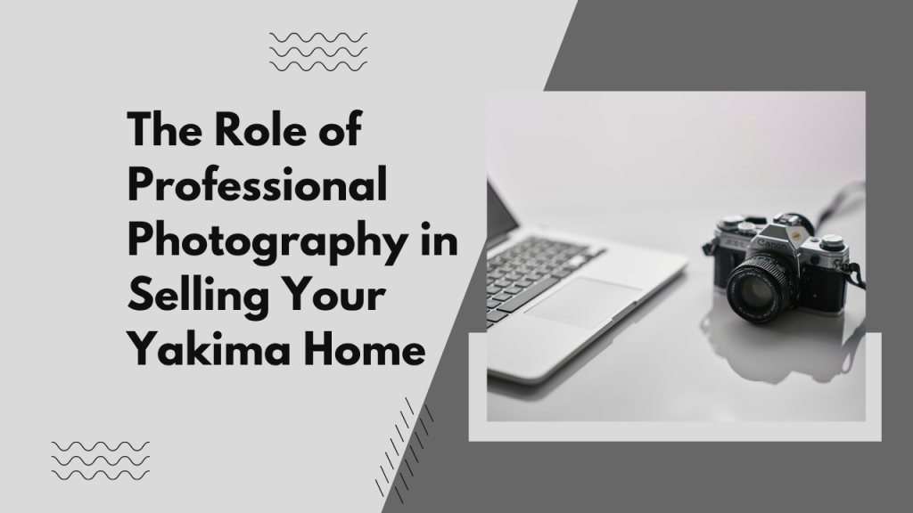 The Role of Professional Photography in Selling Your Yakima Home