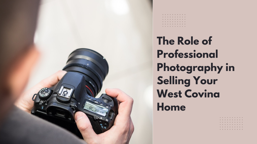 The Role of Professional Photography in Selling Your West Covina Home