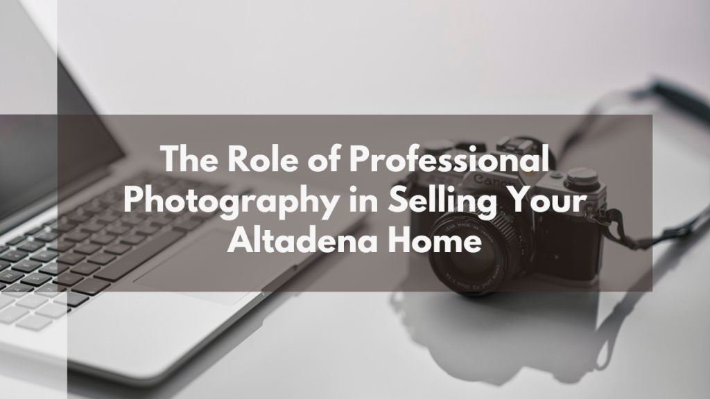 The Role of Professional Photography in Selling Your Altadena Home