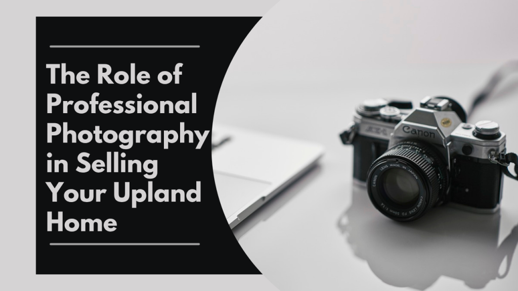 The Role of Professional Photography in Selling Your Upland Home