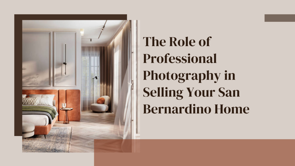 The Role of Professional Photography in Selling Your San Bernardino Home