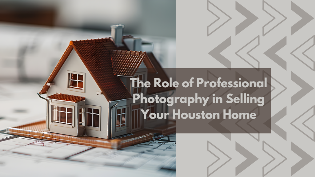 The Role of Professional Photography in Selling Your Houston Home