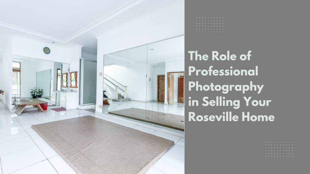 The Role of Professional Photography in Selling Your Roseville Home