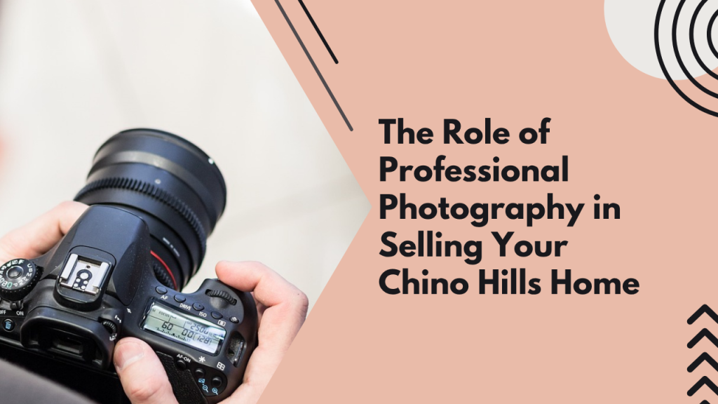 The Role of Professional Photography in Selling Your Chino Hills Home
