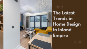 The Latest Trends in Home Design in Inland Empire