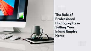 The Role of Professional Photography in Selling Your Inland Empire Home