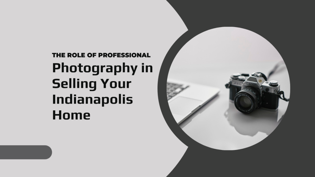 The Role of Professional Photography in Selling Your Indianapolis Home