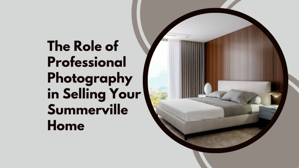 The Role of Professional Photography in Selling Your Summerville Home