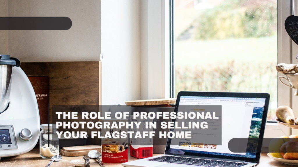 The Role of Professional Photography in Selling Your Flagstaff Home